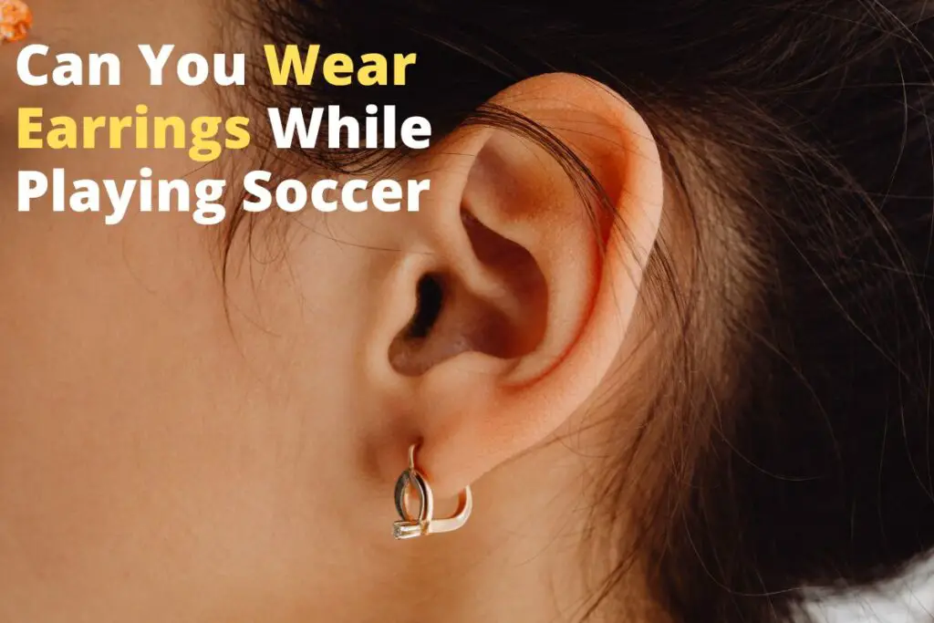 Can You Wear Earrings While Playing Soccer: The Answer May